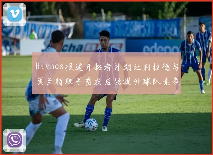 Haynes报道开拓者计划让利拉德与莫兰特联手首发后场提升球队竞争力