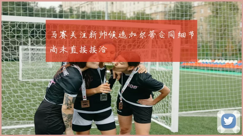 马赛关注新帅候选加尔蒂合同细节尚未直接接洽