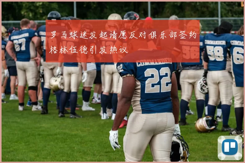 罗马球迷发起请愿反对俱乐部签约格林伍德引发热议