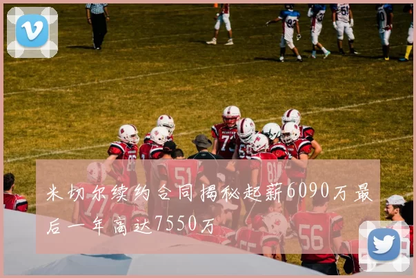 米切尔续约合同揭秘起薪6090万最后一年高达7550万