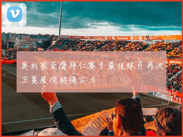 奥利塞荣膺拜仁赛季最佳球员再次卫冕展现超强实力