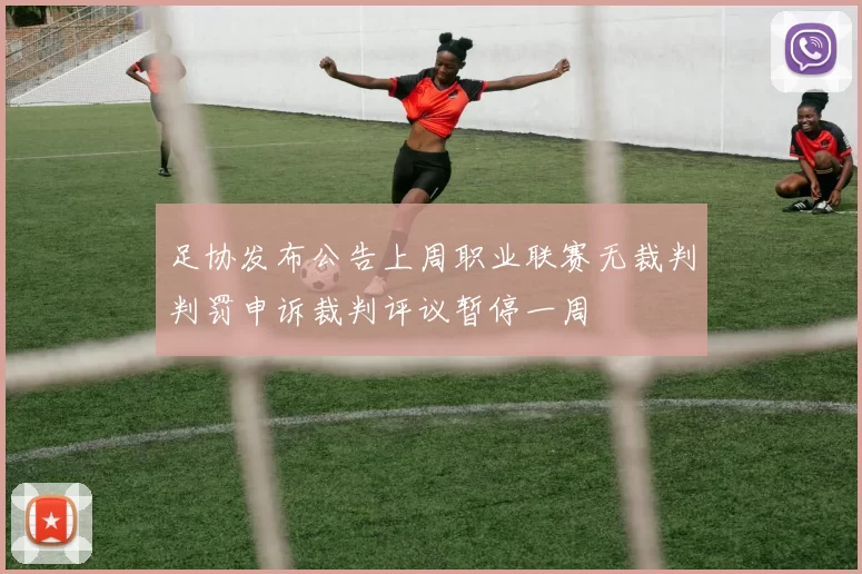 足协发布公告上周职业联赛无裁判判罚申诉裁判评议暂停一周