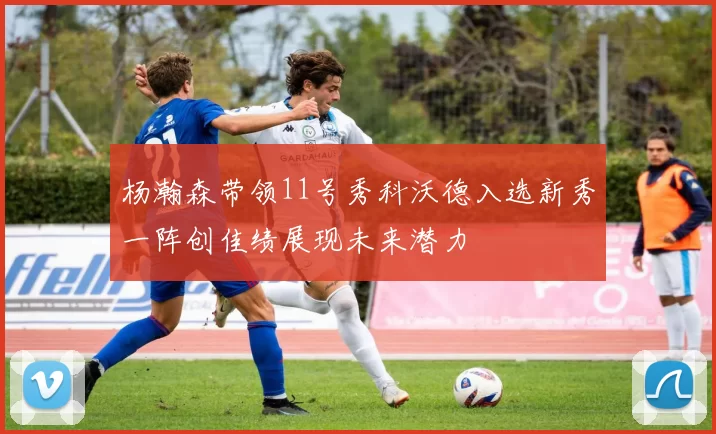 杨瀚森带领11号秀科沃德入选新秀一阵创佳绩展现未来潜力