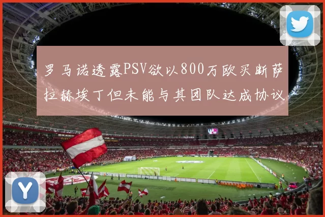 罗马诺透露PSV欲以800万欧买断萨拉赫埃丁但未能与其团队达成协议